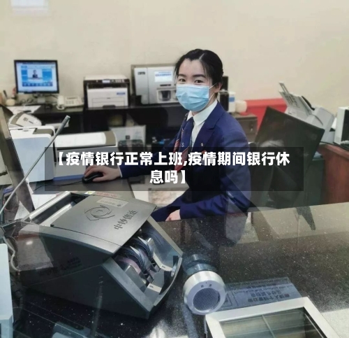 【疫情银行正常上班,疫情期间银行休息吗】