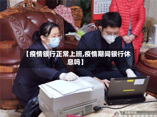 【疫情银行正常上班,疫情期间银行休息吗】-第3张图片