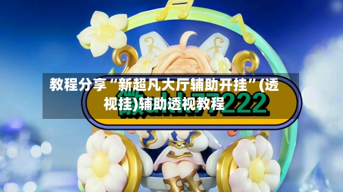 教程分享“新超凡大厅辅助开挂”(透视挂)辅助透视教程