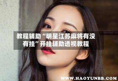 教程辅助“明星江苏麻将有没有挂”开挂辅助透视教程-第2张图片