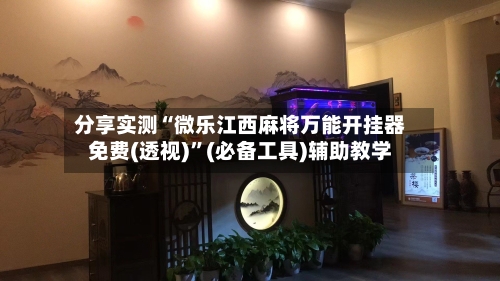 分享实测“微乐江西麻将万能开挂器免费(透视)”(必备工具)辅助教学-第2张图片