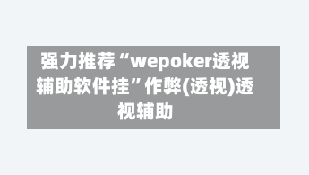 强力推荐“wepoker透视辅助软件挂”作弊(透视)透视辅助-第2张图片