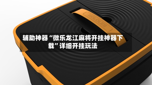 辅助神器“微乐龙江麻将开挂神器下载”详细开挂玩法