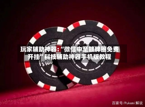玩家辅助神器:“微信中至赣牌圈免费开挂”科技辅助神器手机版教程