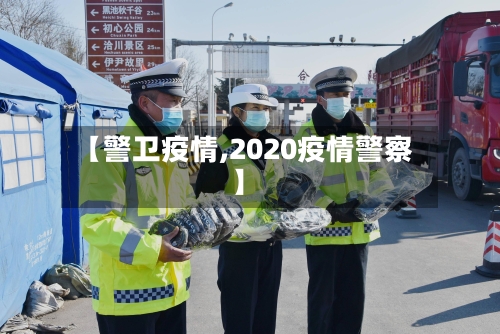 【警卫疫情,2020疫情警察】-第2张图片