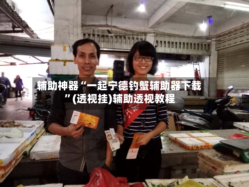 辅助神器“一起宁德钓蟹辅助器下载”(透视挂)辅助透视教程-第2张图片