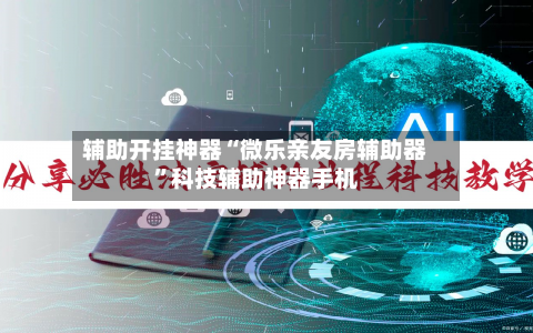 辅助开挂神器“微乐亲友房辅助器”科技辅助神器手机