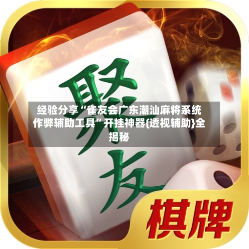 经验分享“雀友会广东潮汕麻将系统作弊辅助工具”开挂神器{透视辅助}全揭秘