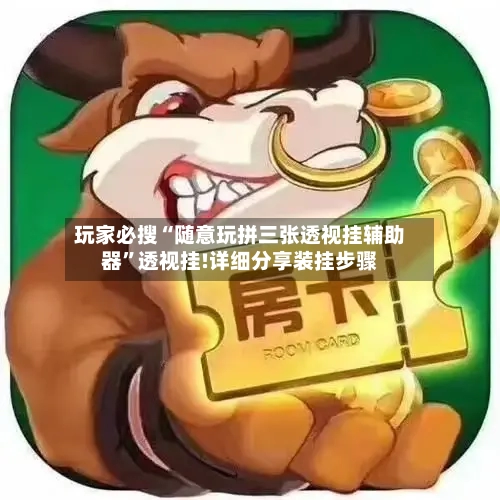 玩家必搜“随意玩拼三张透视挂辅助器”透视挂!详细分享装挂步骤