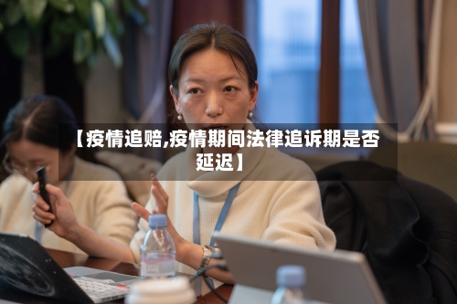 【疫情追赔,疫情期间法律追诉期是否延迟】