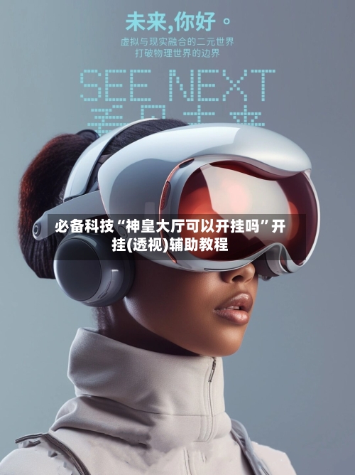 必备科技“神皇大厅可以开挂吗”开挂(透视)辅助教程