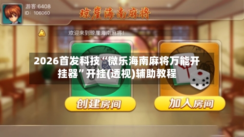 2026首发科技“微乐海南麻将万能开挂器”开挂(透视)辅助教程