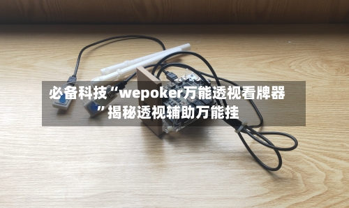 必备科技“wepoker万能透视看牌器”揭秘透视辅助万能挂