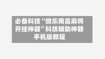 必备科技“微乐南昌麻将开挂神器”科技辅助神器手机版教程