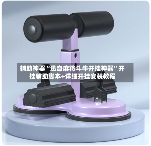 辅助神器“迅奇麻将斗牛开挂神器”开挂辅助脚本+详细开挂安装教程-第2张图片