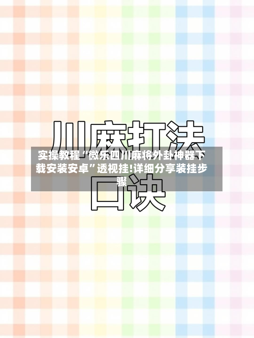 实操教程“微乐四川麻将外卦神器下载安装安卓”透视挂!详细分享装挂步骤