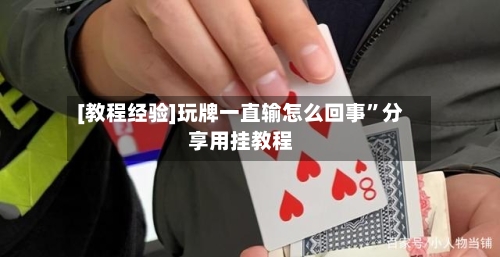 [教程经验]玩牌一直输怎么回事”分享用挂教程-第3张图片