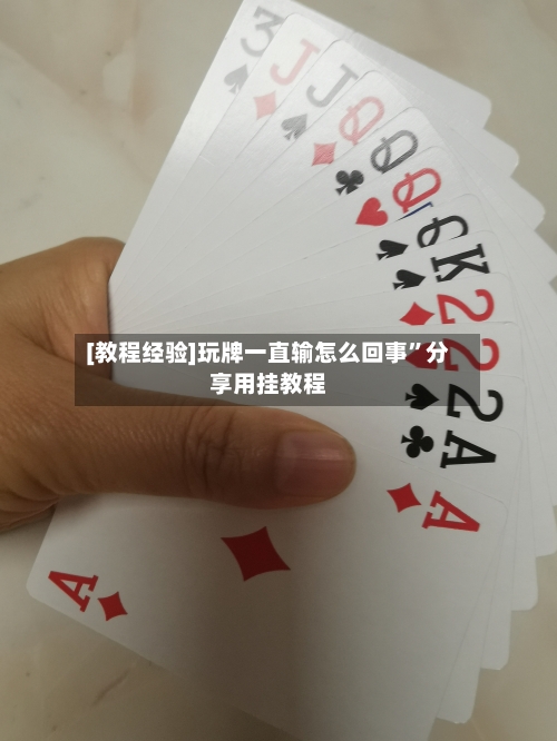 [教程经验]玩牌一直输怎么回事”分享用挂教程-第2张图片