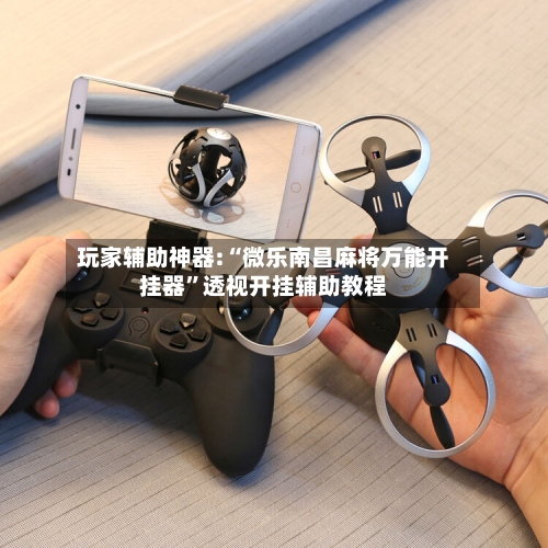 玩家辅助神器:“微乐南昌麻将万能开挂器”透视开挂辅助教程