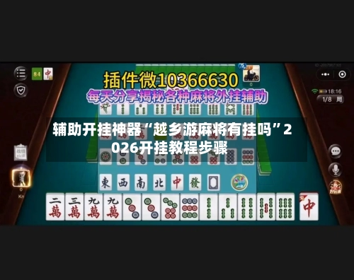 辅助开挂神器“越乡游麻将有挂吗”2026开挂教程步骤