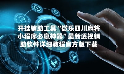 开挂辅助工具“微乐四川麻将小程序必赢神器”最新透视辅助软件详细教程官方版下载