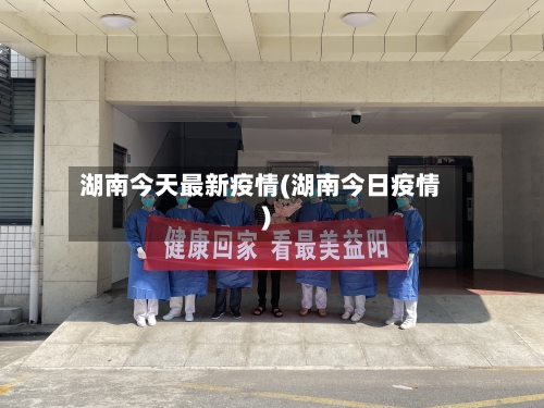 湖南今天最新疫情(湖南今日疫情)-第2张图片