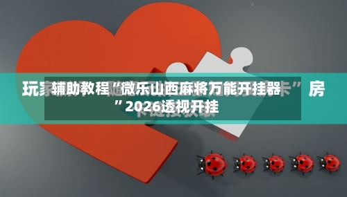 辅助教程“微乐山西麻将万能开挂器”2026透视开挂