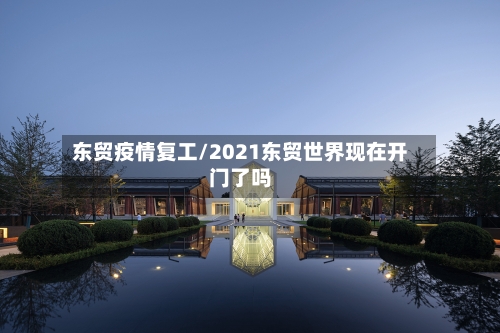 东贸疫情复工/2021东贸世界现在开门了吗-第2张图片