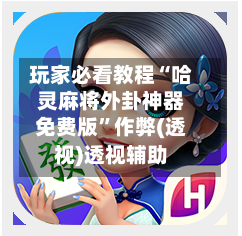 玩家必看教程“哈灵麻将外卦神器免费版”作弊(透视)透视辅助-第2张图片