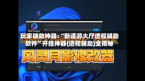 玩家辅助神器:“新道游大厅透视辅助软件”开挂神器{透视辅助}全揭秘
