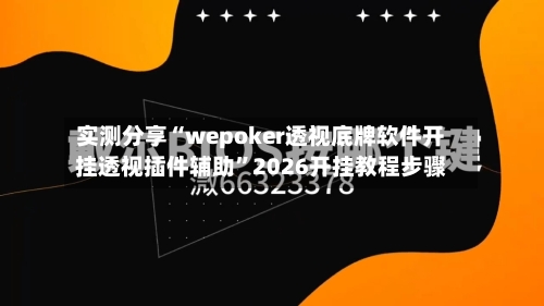 实测分享“wepoker透视底牌软件开挂透视插件辅助”2026开挂教程步骤
