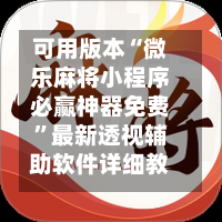 可用版本“微乐麻将小程序必赢神器免费”最新透视辅助软件详细教程官方版下载
