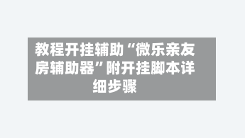 教程开挂辅助“微乐亲友房辅助器”附开挂脚本详细步骤
