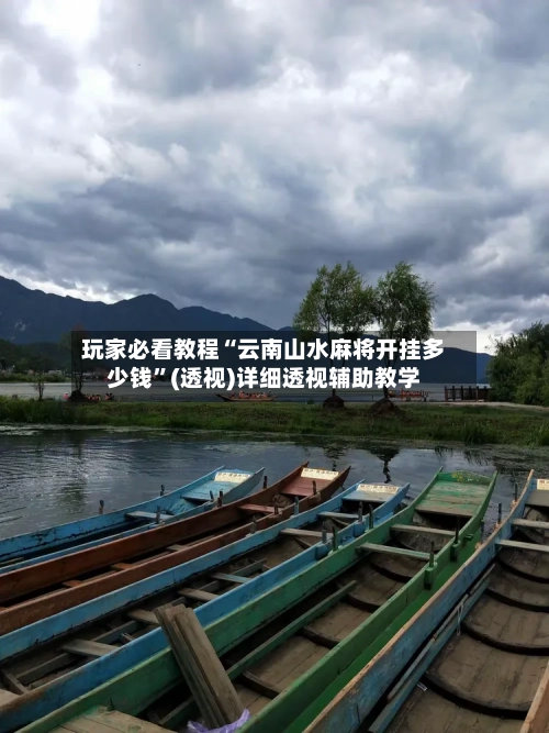 玩家必看教程“云南山水麻将开挂多少钱”(透视)详细透视辅助教学-第3张图片