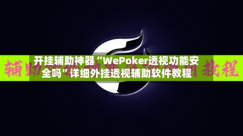 开挂辅助神器“WePoker透视功能安全吗”详细外挂透视辅助软件教程