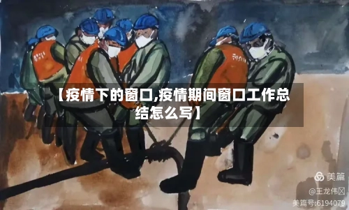 【疫情下的窗口,疫情期间窗口工作总结怎么写】-第2张图片