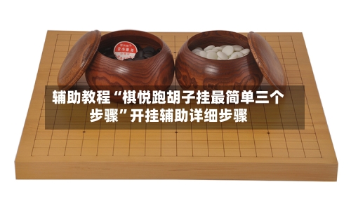 辅助教程“棋悦跑胡子挂最简单三个步骤”开挂辅助详细步骤