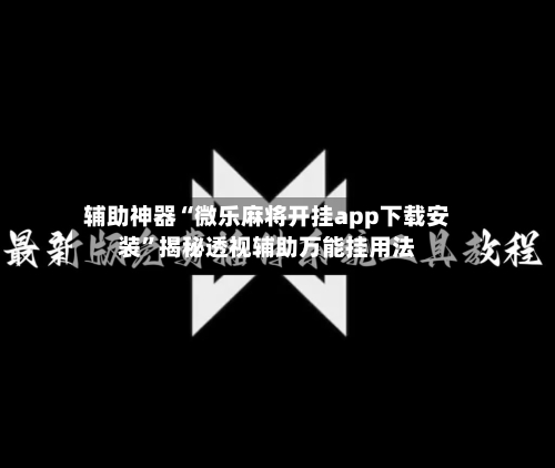 辅助神器“微乐麻将开挂app下载安装”揭秘透视辅助万能挂用法-第2张图片