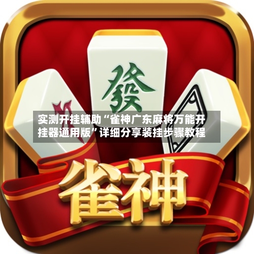 实测开挂辅助“雀神广东麻将万能开挂器通用版”详细分享装挂步骤教程-第2张图片