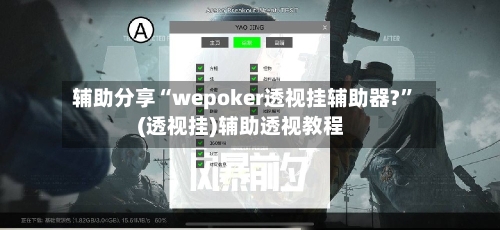 辅助分享“wepoker透视挂辅助器?”(透视挂)辅助透视教程