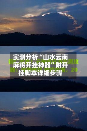 实测分析“山水云南麻将开挂神器”附开挂脚本详细步骤-第3张图片