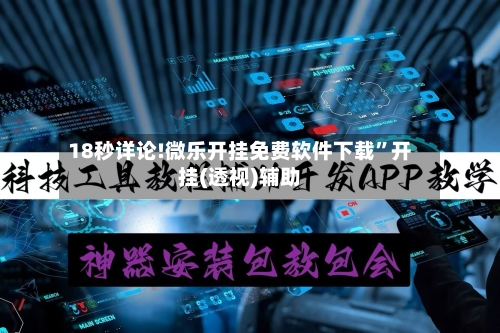 18秒详论!微乐开挂免费软件下载”开挂(透视)辅助-第3张图片