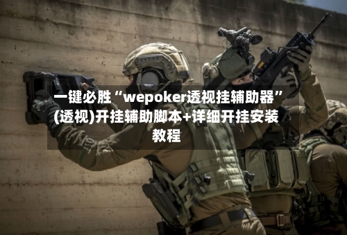 一键必胜“wepoker透视挂辅助器”(透视)开挂辅助脚本+详细开挂安装教程