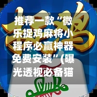 推荐一款“微乐捉鸡麻将小程序必赢神器免费安装”(曝光透视必备猫腻)