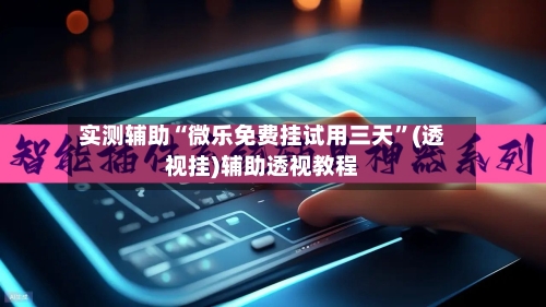 实测辅助“微乐免费挂试用三天”(透视挂)辅助透视教程