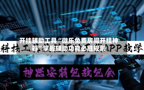 开挂辅助工具“微乐免费房间开挂神器”掌握辅助功能必胜规则