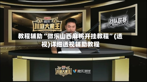 教程辅助“微乐山西麻将开挂教程”(透视)详细透视辅助教程-第3张图片