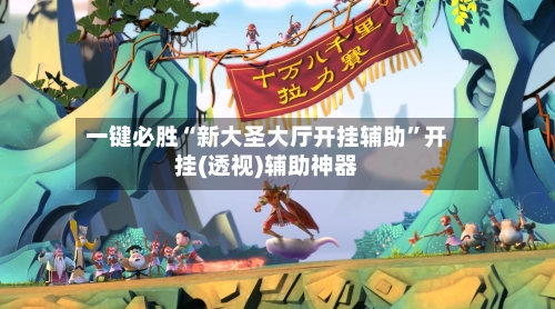 一键必胜“新大圣大厅开挂辅助”开挂(透视)辅助神器