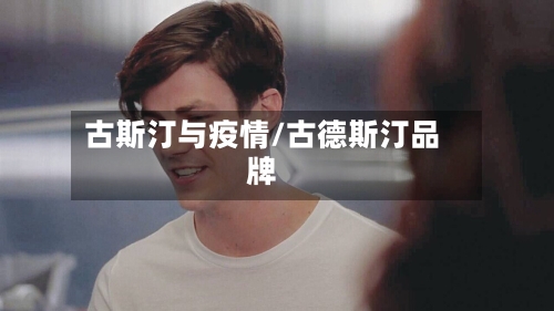 古斯汀与疫情/古德斯汀品牌-第2张图片