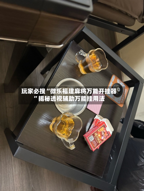 玩家必搜“微乐福建麻将万能开挂器”揭秘透视辅助万能挂用法